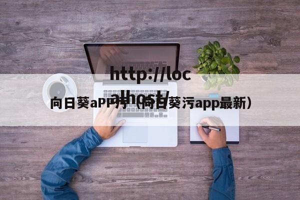 向日葵aPP污(向日葵污app最新)