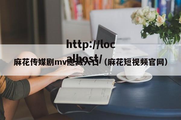 麻花传媒剧mv隐藏入口(麻花短视频官网)