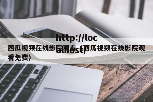 西瓜视频在线影院观看(西瓜视频在线影院观看免费)